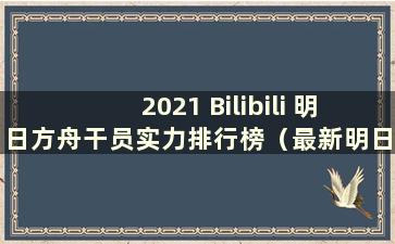 2021 Bilibili 明日方舟干员实力排行榜（最新明日方舟干员实力排行榜）